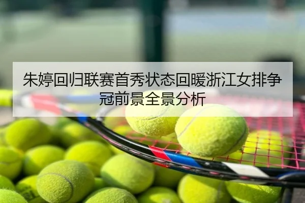 朱婷回归联赛首秀状态回暖浙江女排争冠前景全景分析